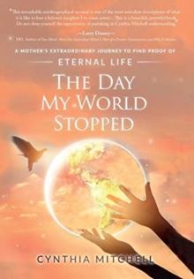 The Day My World Stopped : A Mother's Extraordinary Journey to Find Proof of Eternal Life