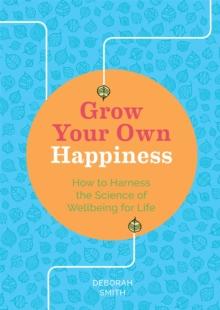 Grow Your Own Happiness : How to Harness the Science of Wellbeing for Life