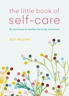 The Little Book of Self-care : 30 practices to soothe the body, mind and soul