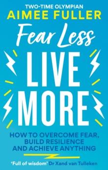 Fear Less Live More : How to overcome fear, build resilience and achieve anything