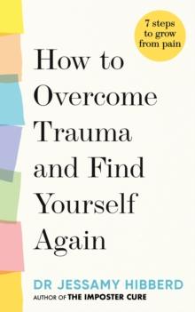 How to Overcome Trauma and Find Yourself Again : Seven Steps to Grow from Pain