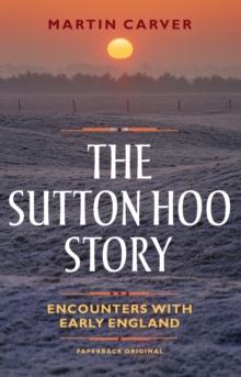 The Sutton Hoo Story : Encounters with Early England