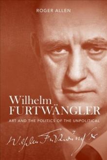 Wilhelm Furtwangler : Art and the Politics of the Unpolitical