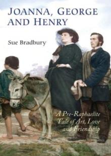 Joanna, George and Henry : A Pre-Raphaelite Tale of Art, Love and Friendship