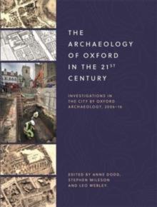 The Archaeology of Oxford in the 21st Century : Investigations in the City by Oxford Archaeology, 2006-16