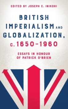 British Imperialism and Globalization, c. 1650-1960 : Essays in Honour of Patrick O'Brien