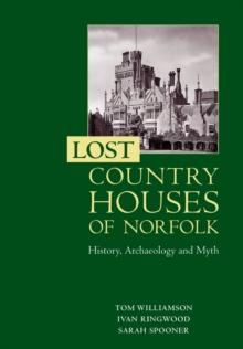 Lost Country Houses of Norfolk : History, Archaeology and Myth