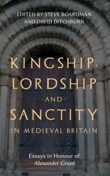 Kingship, Lordship and Sanctity in Medieval Britain : Essays in Honour of Alexander Grant