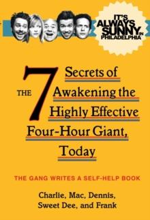 It's Always Sunny in Philadelphia : The 7 Secrets of Awakening the Highly Effective Four-Hour Giant, Today