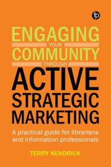 Engaging your Community through Active Strategic Marketing : A practical guide for librarians and information professionals