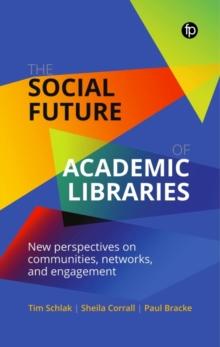 The Social Future of Academic Libraries : New Perspectives on Communities, Networks, and Engagement