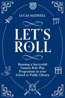 Let's Roll : A Guide to Setting up Tabletop Role-Playing Games in your School or Public Library