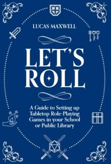 Let's Roll : A Guide to Setting up Tabletop Role-Playing Games in your School or Public Library