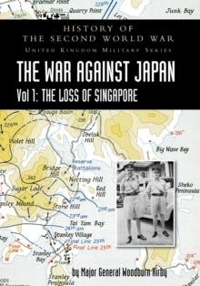 History of the Second World War : United Kingdom Military Series: Official Campaign History: The War Against Japan Volume I: The Loss of Singapore