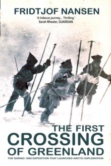 The First Crossing Of Greenland : The Daring Expedition that Launched Arctic Exploration