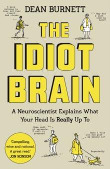 The Idiot Brain : A Neuroscientist Explains What Your Head is Really Up To