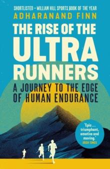 The Rise Of The Ultra Runners : A Journey To The Edge Of Human Endurance