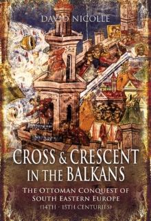 Cross & Crescent in the Balkans : The Ottoman Conquest of Southeastern Europe (14th-15th centuries)