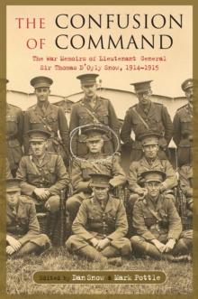 The Confusion of Command : The Memoirs of Lieutenant-General Sir Thomas D'Oyly 'Snowball' Snow 1914-1918