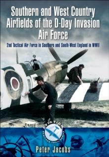 Southern and West Country Airfields of the D-Day Invasion Air Force : 2nd Tactical Air Force in Southern and South-West England in WWII