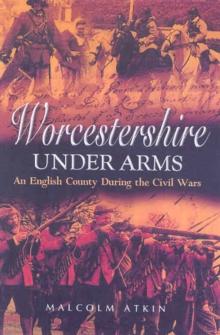 Worcestershire Under Arms : An English County During the Civil Wars