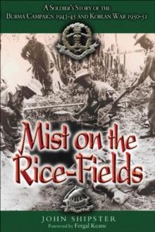 Mist on the Rice-Fields : A Soldier's Story of the Burma Campaign 1943-1045 and Korean War 1950-51