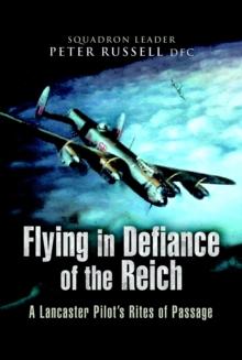 Flying in Defiance of the Reich : A Lancaster Pilot's Rites of Passage