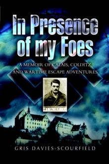 In Presence of My Foes : A Memoir Calais, Colditz, and Wartime Escape Adventures