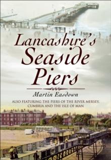 Lancashire's Seaside Piers : Also Featuring the Piers of the River Mersey, Cumbria and the Isle of Man