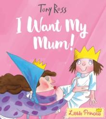 Little Princess: I Want My Mum! By Tony Ross