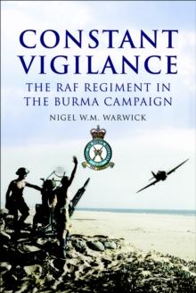 Constant Vigilance : The RAF Regiment in the Burma Campaign