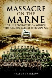 Massacre on the Marne : The Life & Death of the 2/5th Battalion West Yorkshire Regiment in the Great War