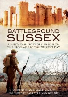 Battleground Sussex : A Military History of Sussex From the Iron Age to the Present Day