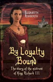 By Loyalty Bound : The Story of the Mistress of King Richard III