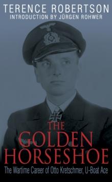 The Golden Horseshoe : The Wartime Career of Otto Kretschmer, U-Boat Ace