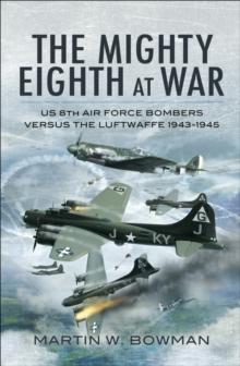 The Mighty Eighth at War : USAAF 8th Air Force Bombers Versus the Luftwaffe 1943-1945