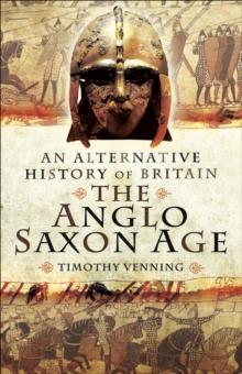 The Anglo-Saxon Age : An Alternative History of Britain