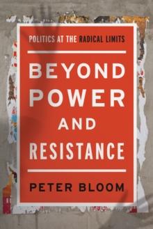 Beyond Power and Resistance : Politics at the Radical Limits