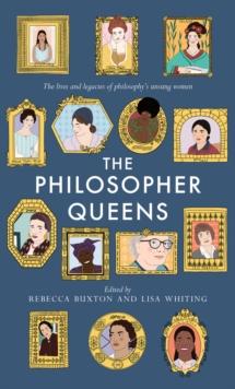 The Philosopher Queens : The lives and legacies of philosophy's unsung women