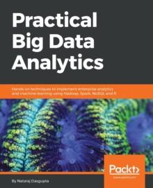 Practical Big Data Analytics : Hands-on techniques to implement enterprise analytics and machine learning using Hadoop, Spark, NoSQL and R