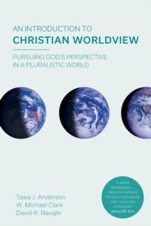 An Introduction to Christian Worldview : Pursuing God's Perspective In A Pluralistic World