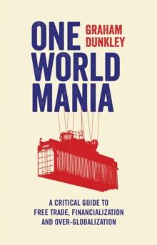 One World Mania : A Critical Guide to Free Trade, Financialization and Over-Globalization