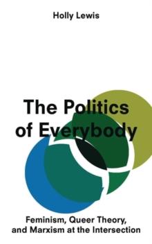 The Politics of Everybody : Feminism, Queer Theory, and Marxism at the Intersection