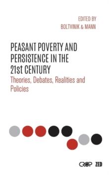 Peasant Poverty and Persistence in the Twenty-First Century : Theories, Debates, Realities and Policies