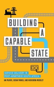 Building a Capable State : Service Delivery in Post-Apartheid South Africa