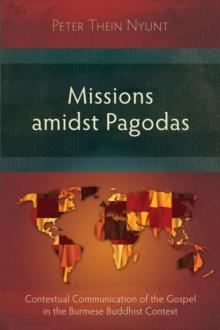 Missions amidst Pagodas : Contextual Communication of the Gospel in Burmese Buddhist Context