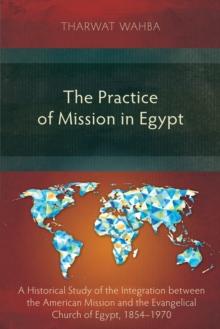 The Practice of Mission in Egypt : A Historical Study of the Integration between the American Mission and the Evangelical Church of Egypt, 1854-1970