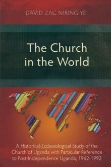 The Church in the World : A Historical-Ecclesiological Study of the Church of Uganda with Particular Reference to Post-Independence Uganda, 1962-1992