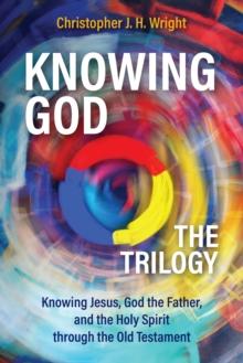 Knowing God - The Trilogy : Knowing Jesus, God the Father, and the Holy Spirit through the Old Testament