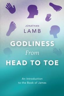 Godliness from Head to Toe : An Introduction to the Book of James